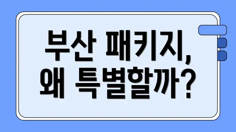 부산 패키지, 왜 특별할까?