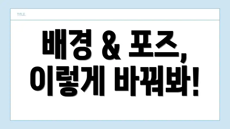 배경 & 포즈, 이렇게 바꿔봐!