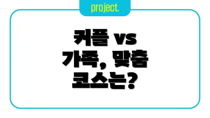 커플 vs 가족, 맞춤 코스는?