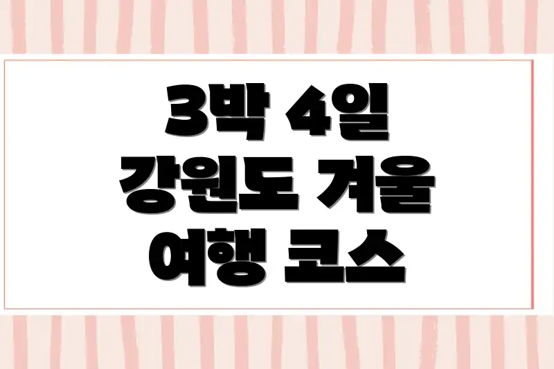 3박 4일 강원도 겨울 여행 코스