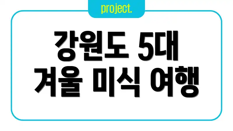 강원도 5대 겨울 미식 여행