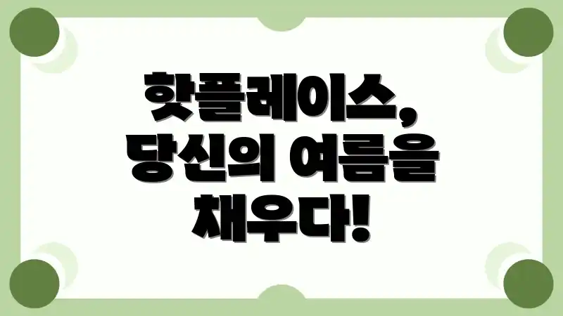 핫플레이스, 당신의 여름을 채우다!