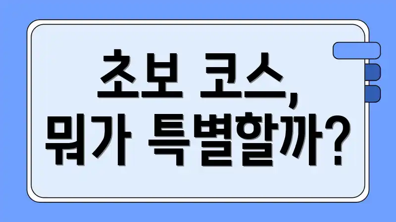 초보 코스, 뭐가 특별할까?