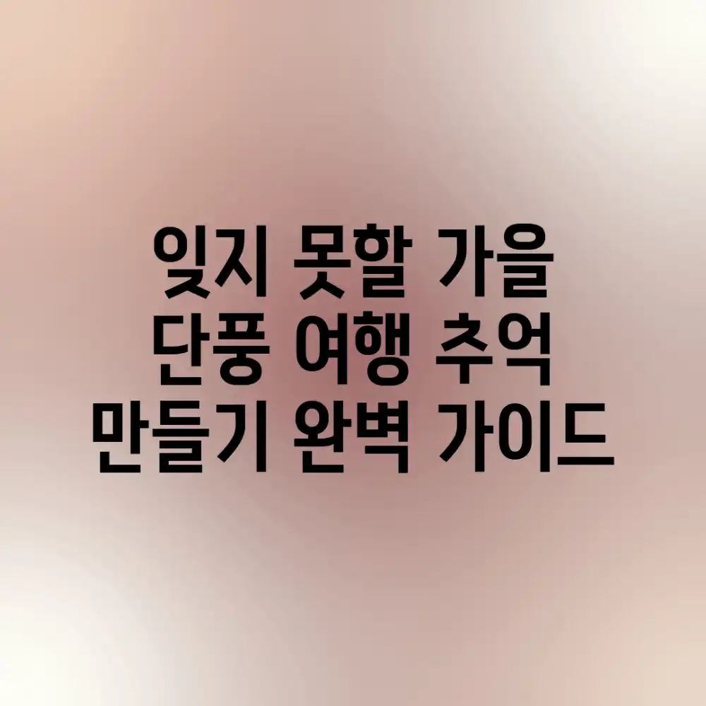 잊지 못할 가을 단풍 여행 추억 만들기: 완벽 가이드