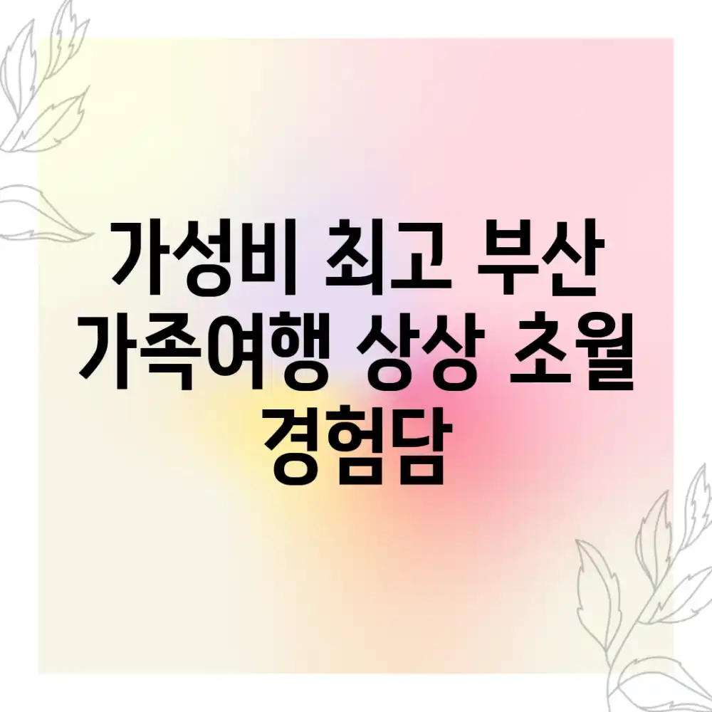 가성비 최고! 부산 가족여행, 상상 초월 경험담