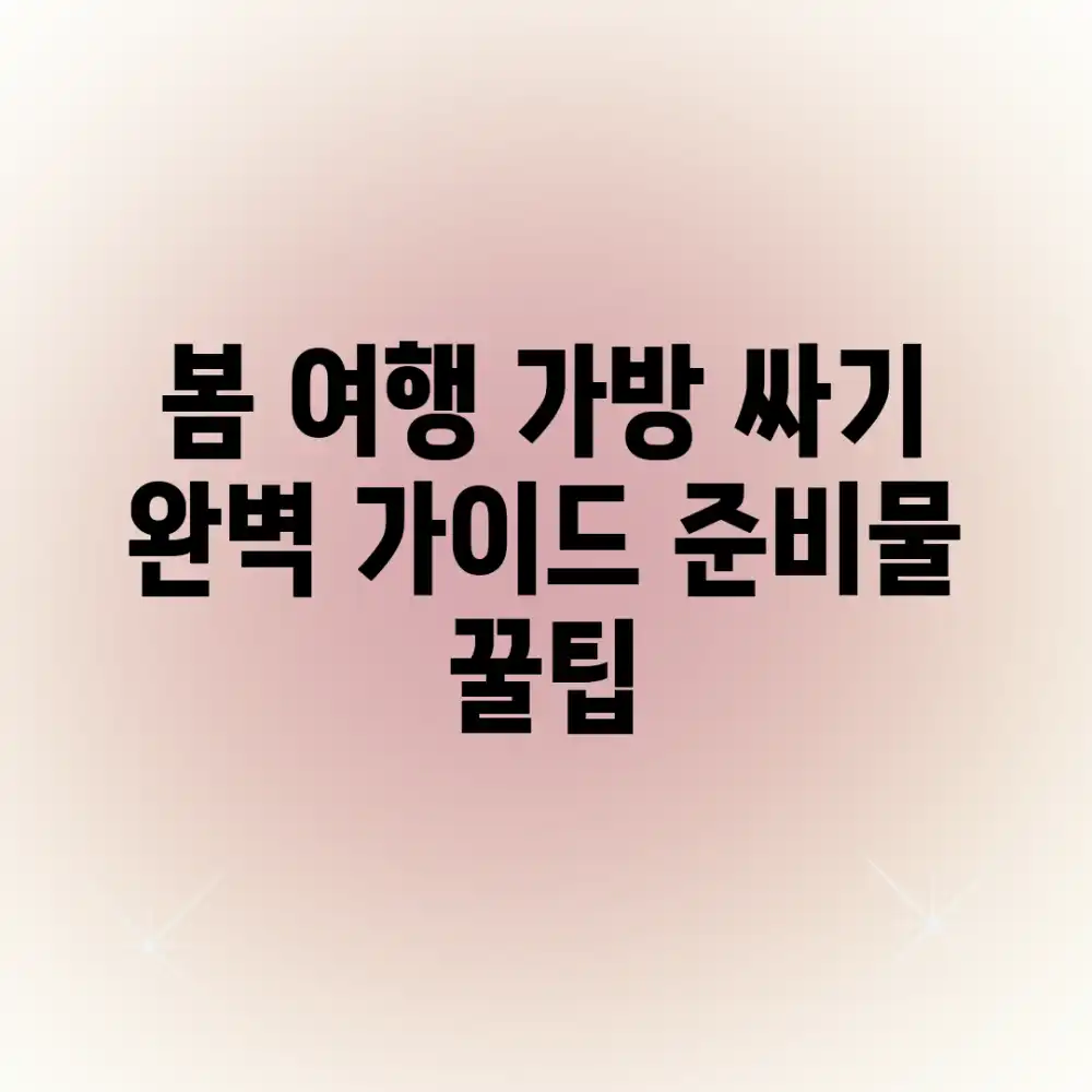 봄 여행 가방 싸기 완벽 가이드: 준비물 꿀팁!