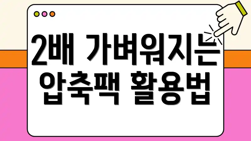 2배 가벼워지는 압축팩 활용법
