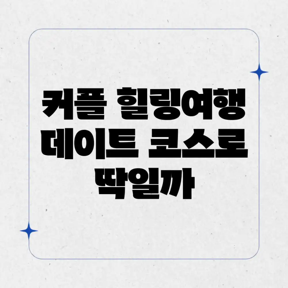 커플 힐링여행, 데이트 코스로 딱일까?