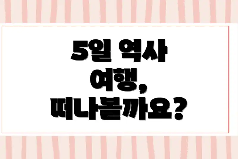 5일 역사 여행, 떠나볼까요?