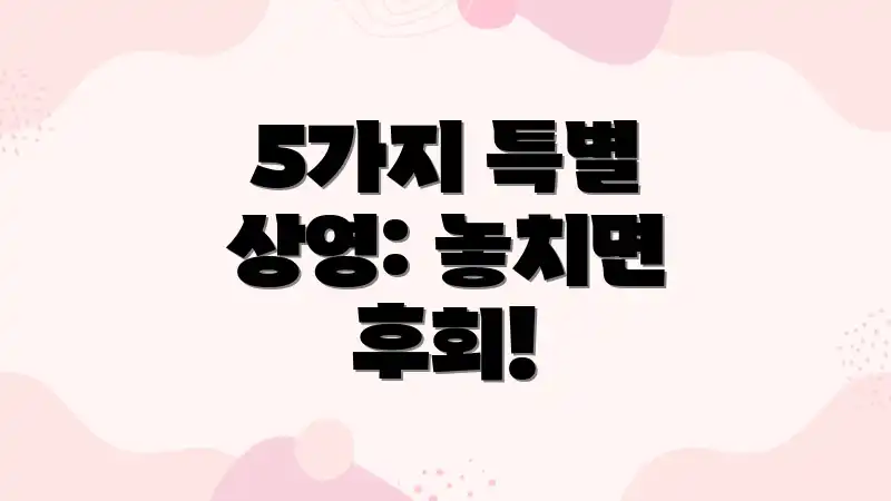 5가지 특별 상영: 놓치면 후회!