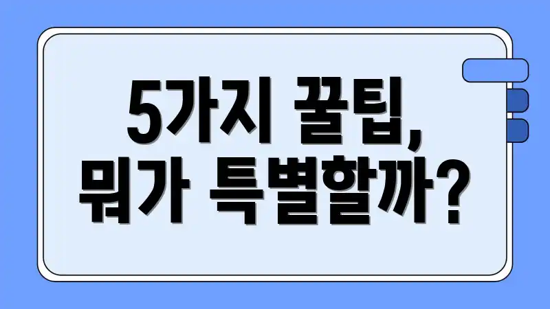 5가지 꿀팁, 뭐가 특별할까?