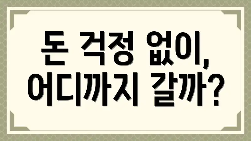 돈 걱정 없이, 어디까지 갈까?