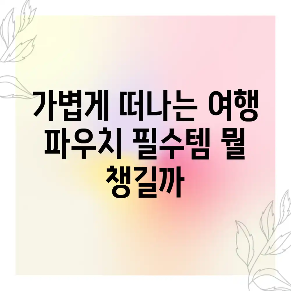 가볍게 떠나는 여행, 파우치 필수템 뭘 챙길까?