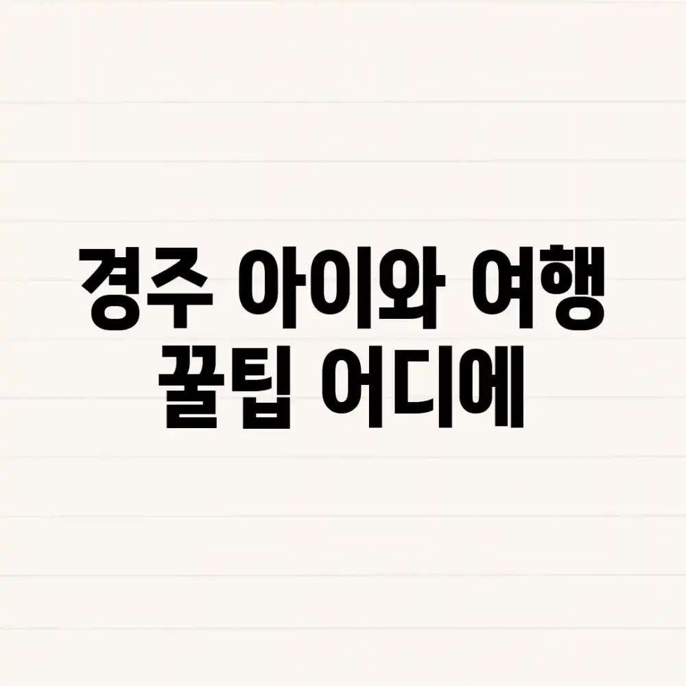 경주 아이와 여행, 꿀팁 어디에?