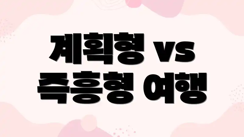 계획형 vs 즉흥형 여행