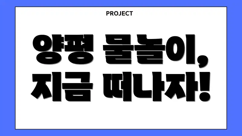 양평 물놀이, 지금 떠나자!