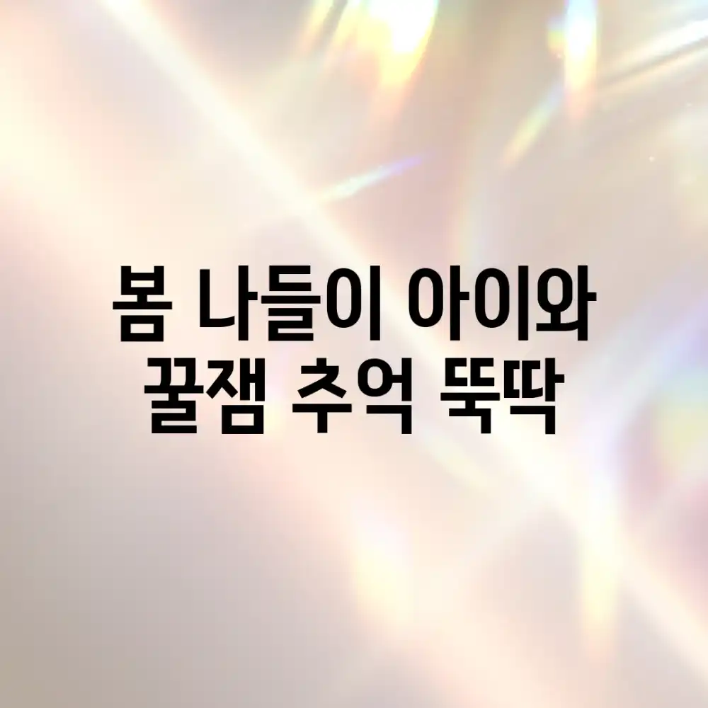봄 나들이, 아이와 꿀잼 추억 뚝딱!
