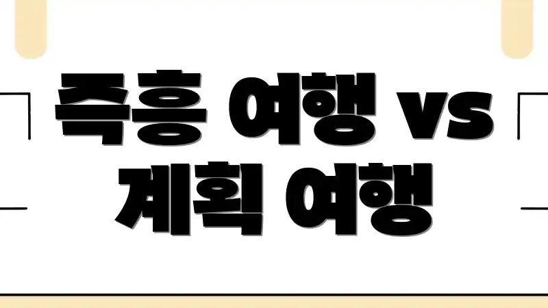 즉흥 여행 vs 계획 여행
