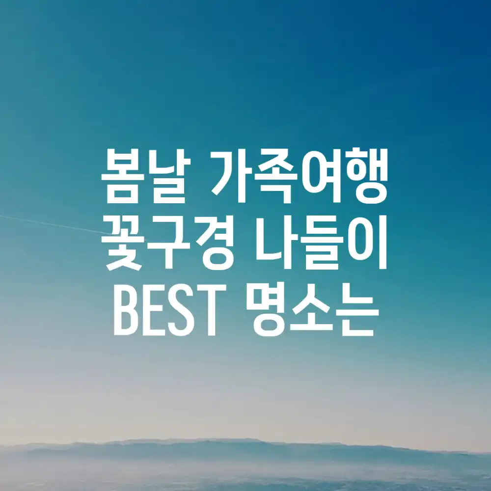 봄날, 가족여행 꽃구경 나들이! BEST 명소는?