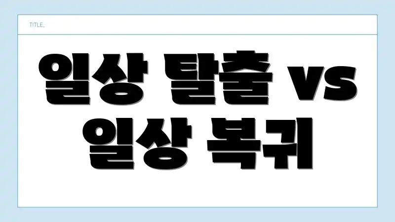 일상 탈출 vs 일상 복귀