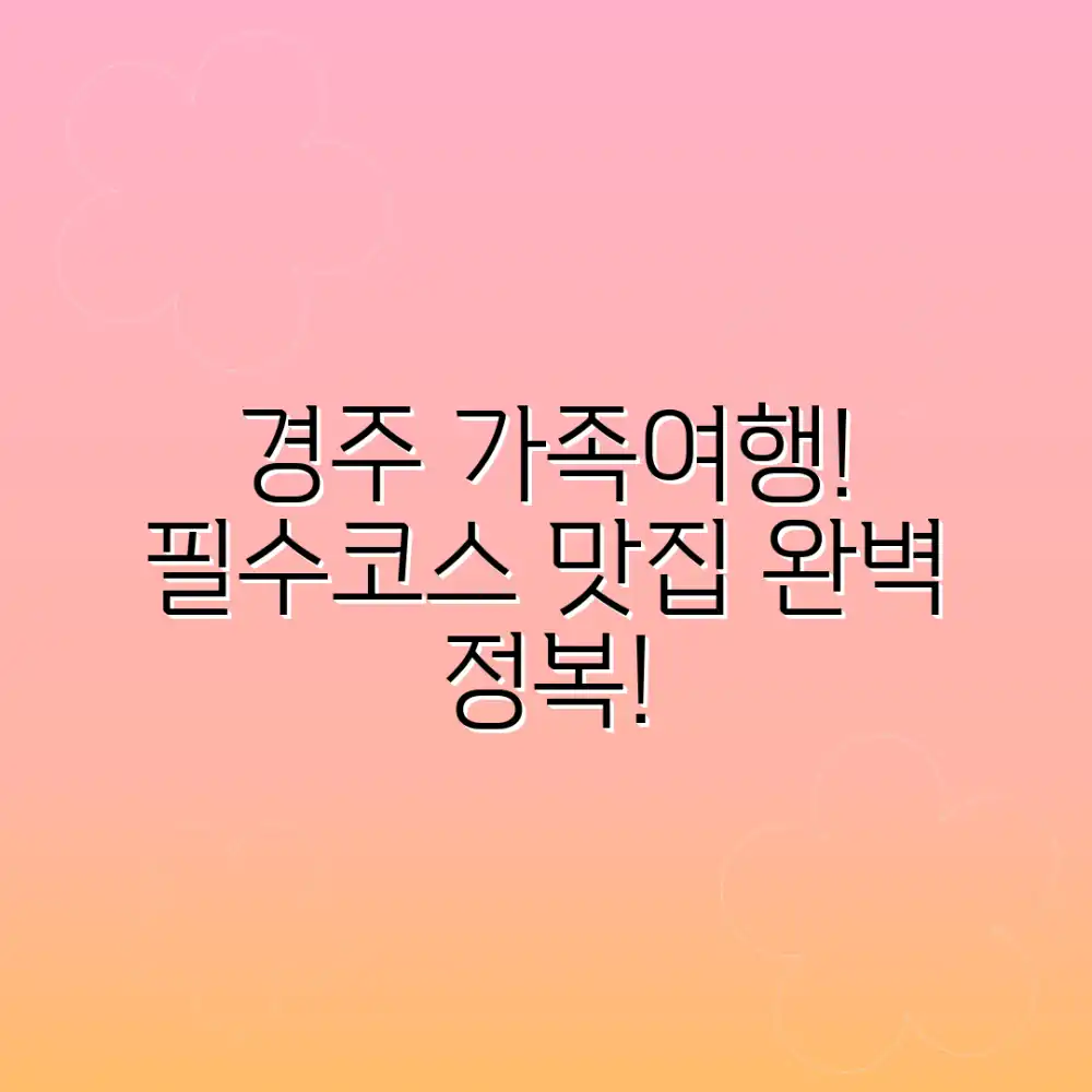 누구나 쉽게 경주 가족여행! 필수코스 맛집 완벽정복