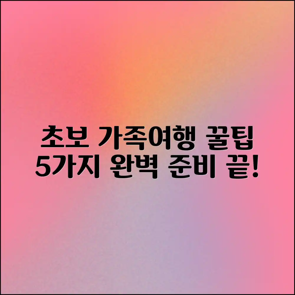 초보 가족여행 5가지 완벽 가이드