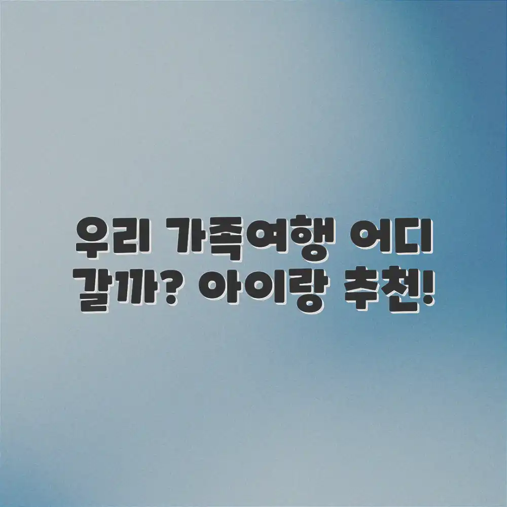 아이랑 갈만한 곳, 우리 가족여행 추천은 어디일까요? 아이랑 갈만한 곳, 우리 가족여행 추천은 어디일까요?