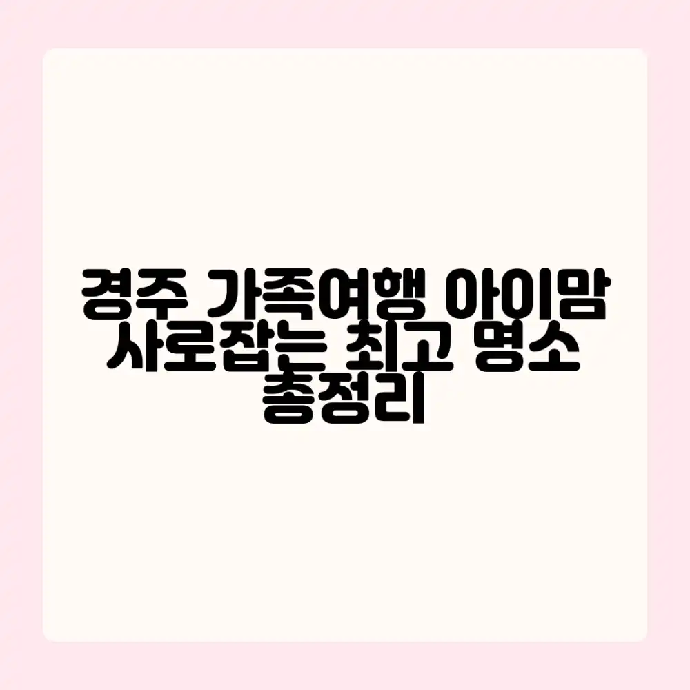 경주 가족여행 마스터: 아이가 반하는 명소 완벽 가이드