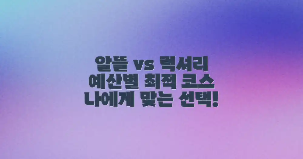 알뜰 vs 럭셔리 코스: 예산별 맞춤 제안