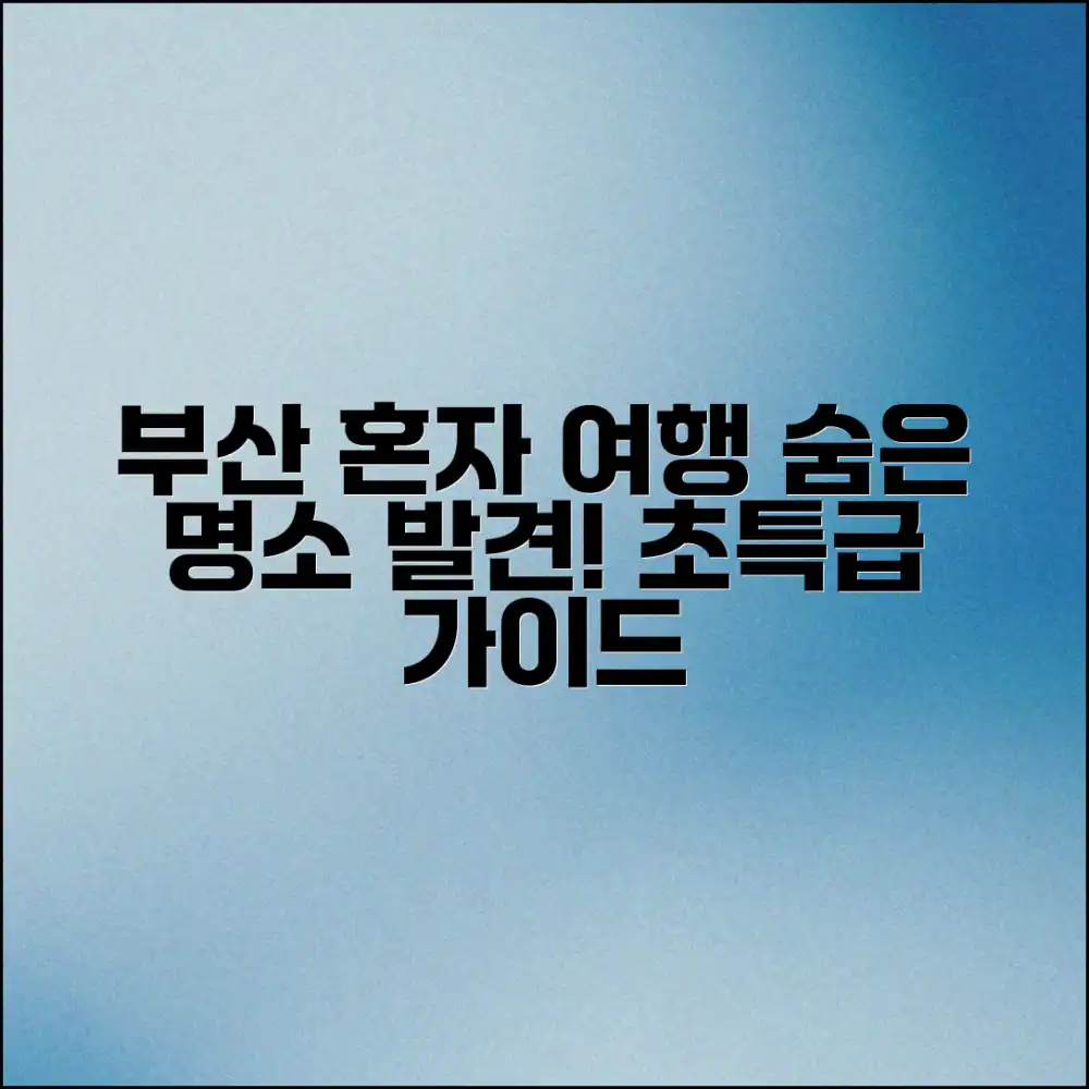 부산 혼자 여행 숨은 명소 찾기 완벽 가이드