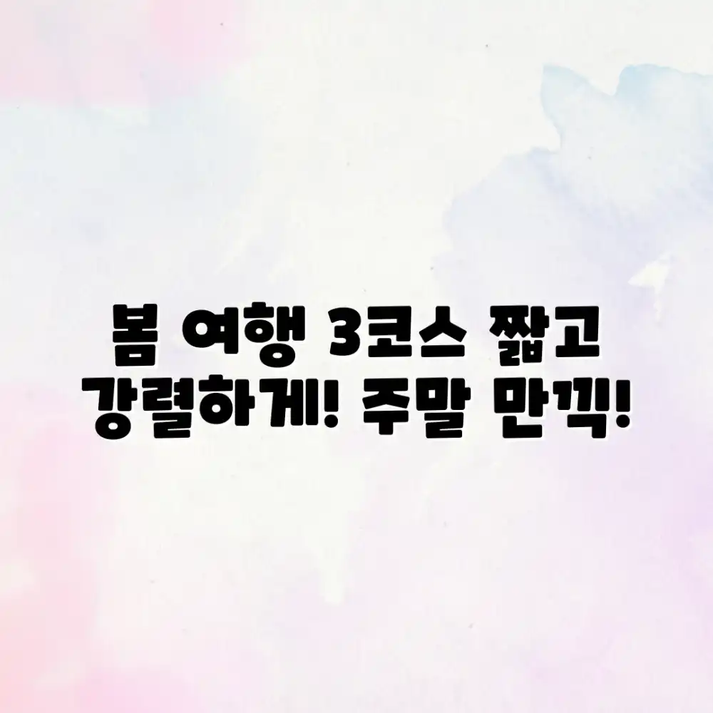 주말 봄 여행 3코스: 짧지만 강렬하게!