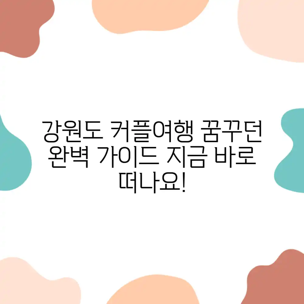 꿈꾸던 강원도 커플여행, 완벽 가이드
