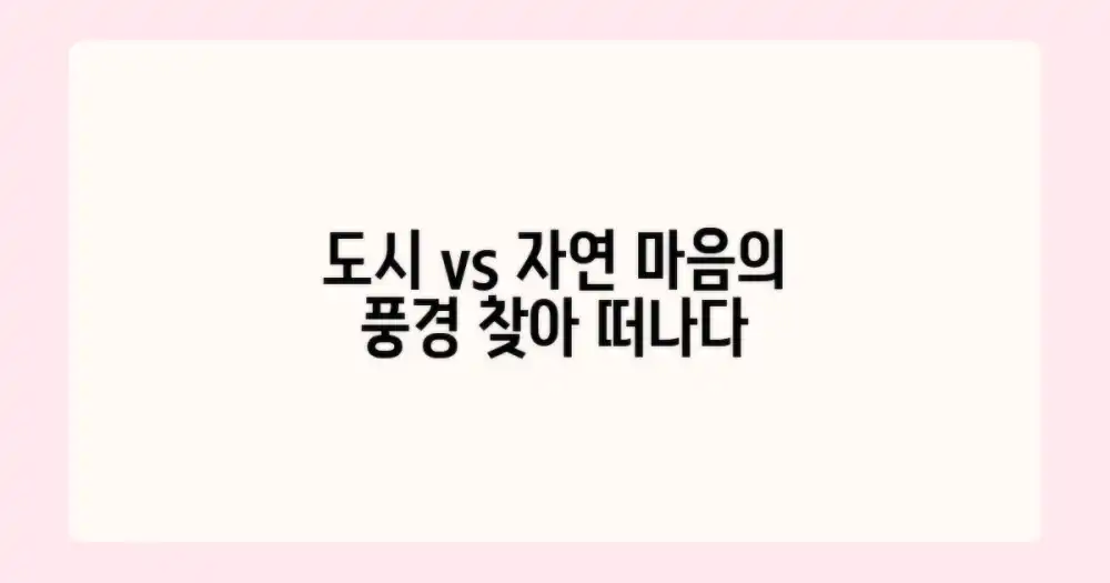 도시 vs 자연: 내 마음의 풍경 찾기