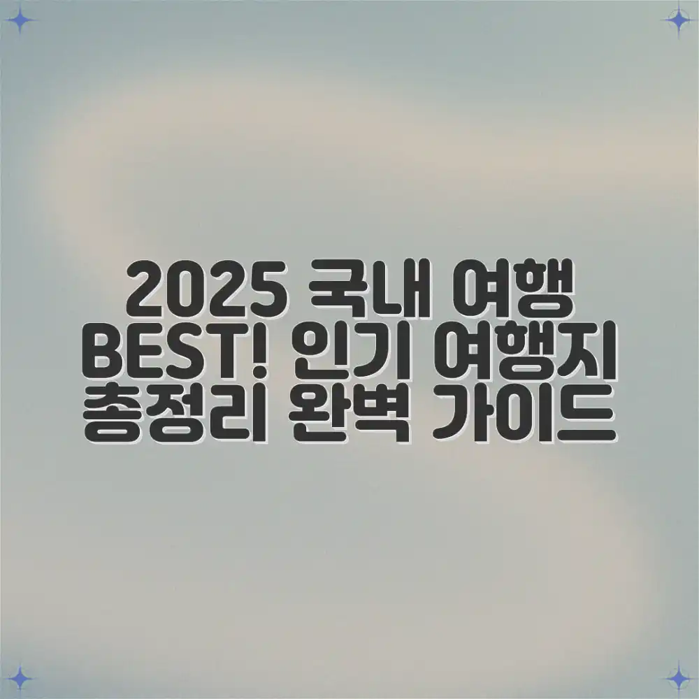 2025 국내 여행 BEST: 인기 여행지 총정리 완벽 가이드