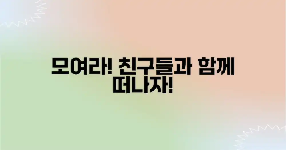 함께 떠날 친구들을 모으세요!